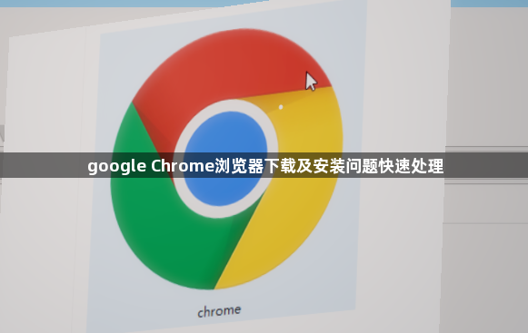 google Chrome浏览器下载及安装问题快速处理1