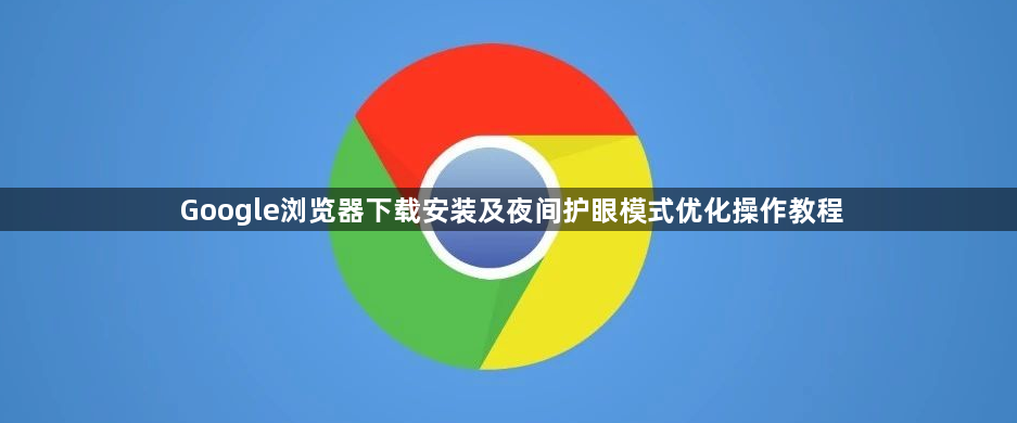 Google浏览器下载安装及夜间护眼模式优化操作教程1