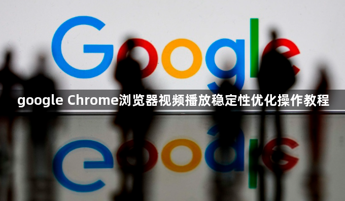 google Chrome浏览器视频播放稳定性优化操作教程1