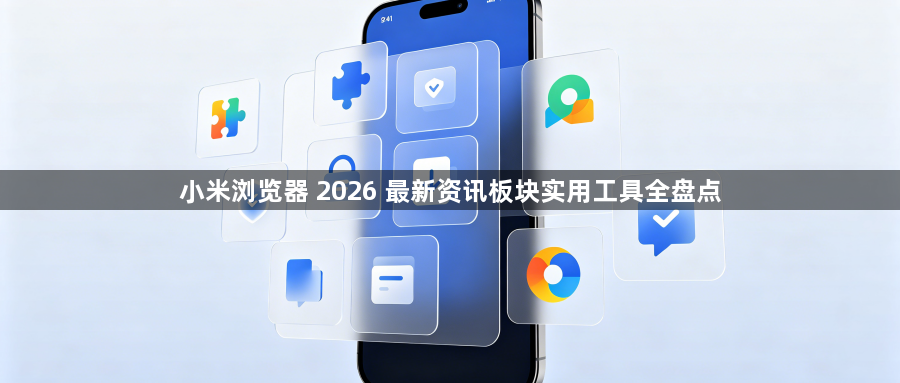 小米浏览器 2026 最新资讯板块实用工具全盘点1
