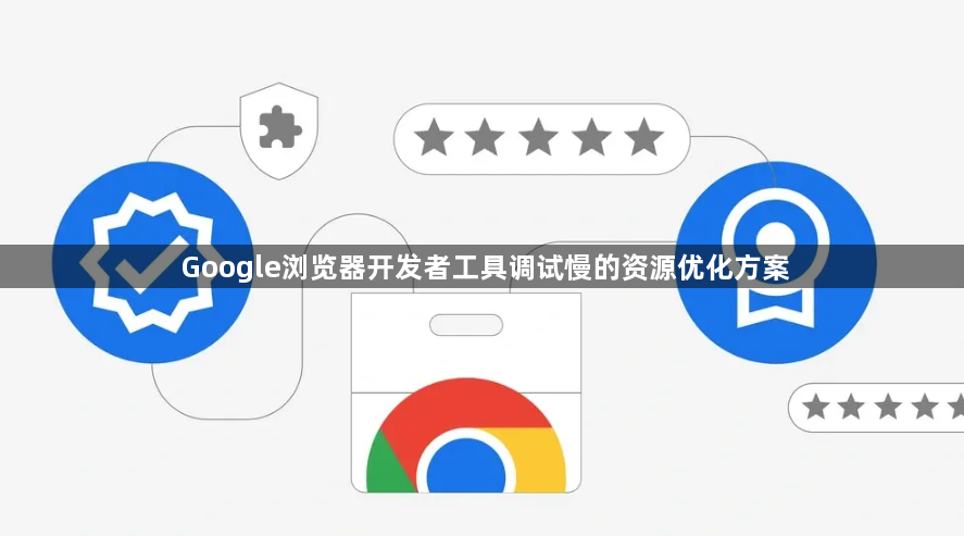 Google浏览器开发者工具调试慢的资源优化方案1