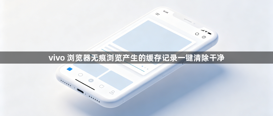 vivo 浏览器无痕浏览产生的缓存记录一键清除干净1