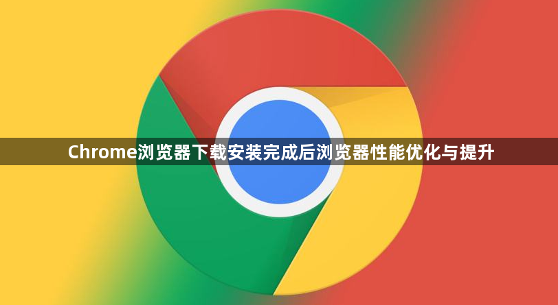 Chrome浏览器下载安装完成后浏览器性能优化与提升1