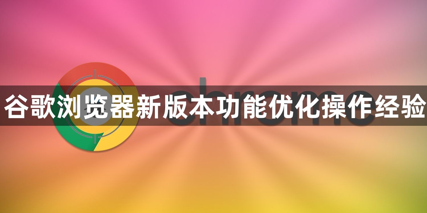 谷歌浏览器新版本功能优化操作经验1