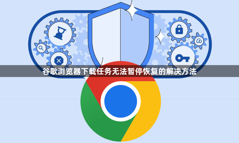 谷歌浏览器下载任务无法暂停恢复的解决方法1