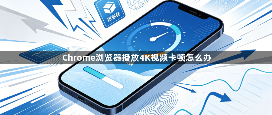 Chrome浏览器播放4K视频卡顿怎么办1