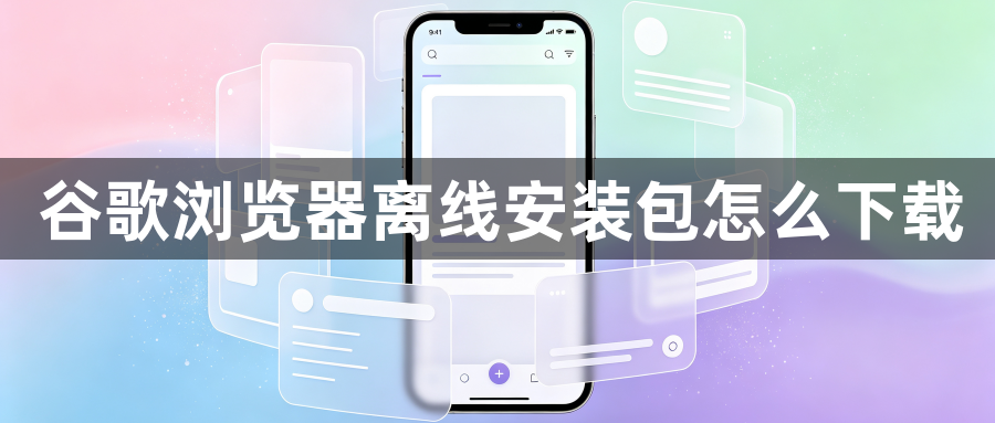 谷歌浏览器离线安装包怎么下载1