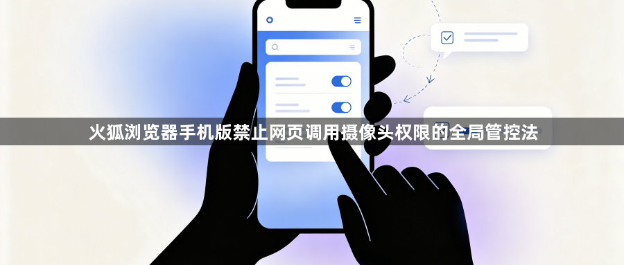火狐浏览器手机版禁止网页调用摄像头权限的全局管控法1