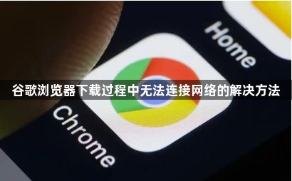 谷歌浏览器下载过程中无法连接网络的解决方法1
