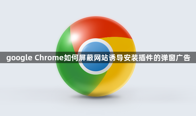 google Chrome如何屏蔽网站诱导安装插件的弹窗广告1