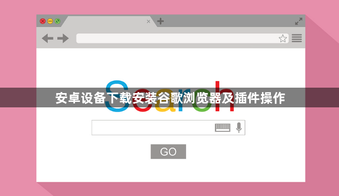 安卓设备下载安装谷歌浏览器及插件操作1