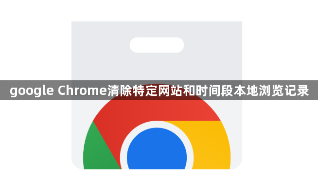 google Chrome清除特定网站和时间段本地浏览记录1
