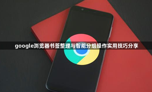 google浏览器书签整理与智能分组操作实用技巧分享1