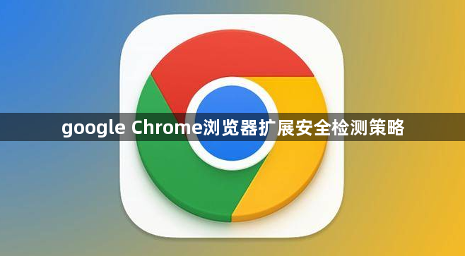 google Chrome浏览器扩展安全检测策略1