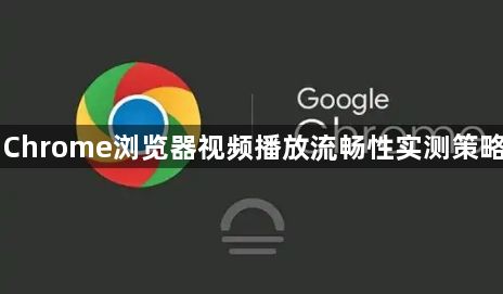 Chrome浏览器视频播放流畅性实测策略1