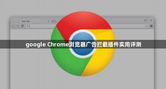 google Chrome浏览器广告拦截插件实用评测1