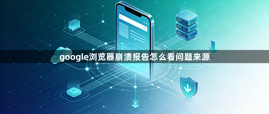 google浏览器崩溃报告怎么看问题来源1