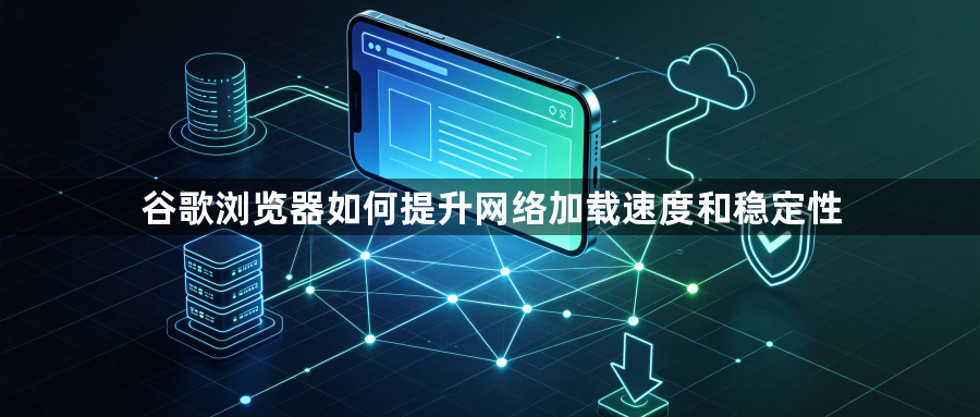 谷歌浏览器如何提升网络加载速度和稳定性1