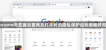 Chrome浏览器设置网页打开时的隐私保护级别策略好用吗1