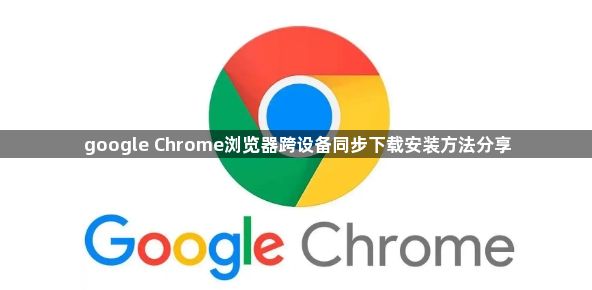 google Chrome浏览器跨设备同步下载安装方法分享1
