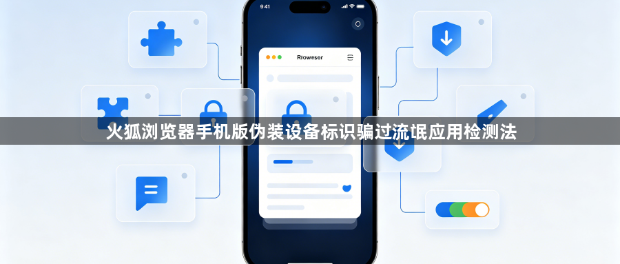 火狐浏览器手机版伪装设备标识骗过流氓应用检测法1
