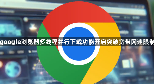 google浏览器多线程并行下载功能开启突破宽带网速限制1
