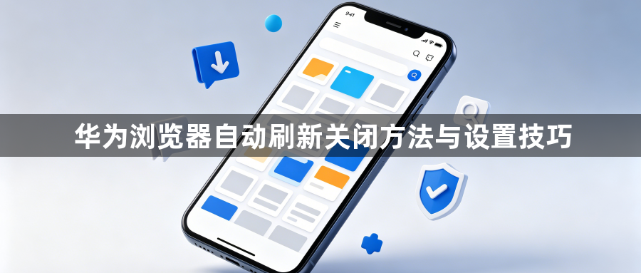 华为浏览器自动刷新关闭方法与设置技巧1