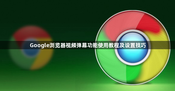Google浏览器视频弹幕功能使用教程及设置技巧1