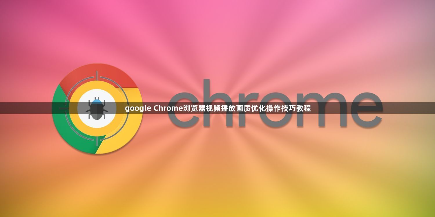 google Chrome浏览器视频播放画质优化操作技巧教程1