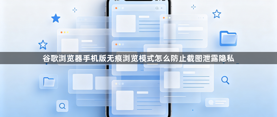 谷歌浏览器手机版无痕浏览模式怎么防止截图泄露隐私1