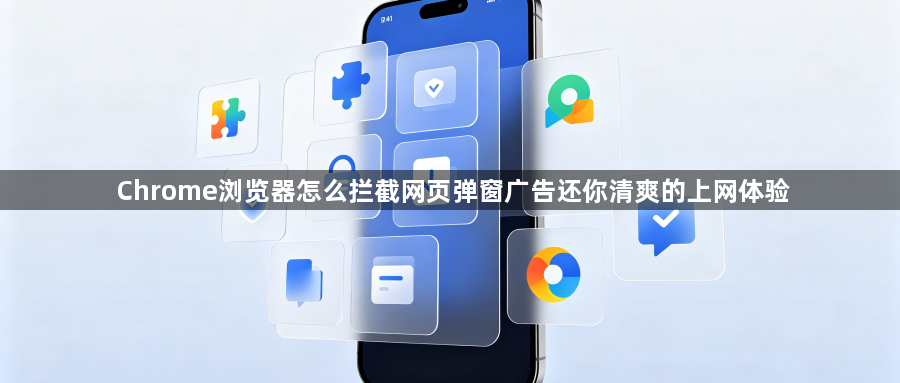 Chrome浏览器怎么拦截网页弹窗广告还你清爽的上网体验1