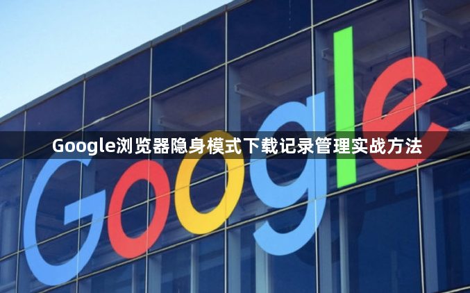 Google浏览器隐身模式下载记录管理实战方法1