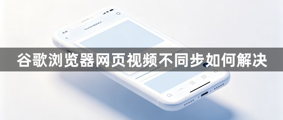 谷歌浏览器网页视频不同步如何解决1