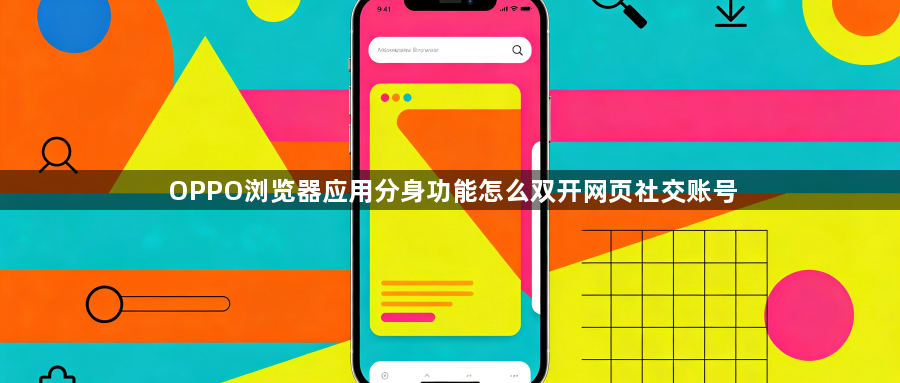 OPPO浏览器应用分身功能怎么双开网页社交账号1