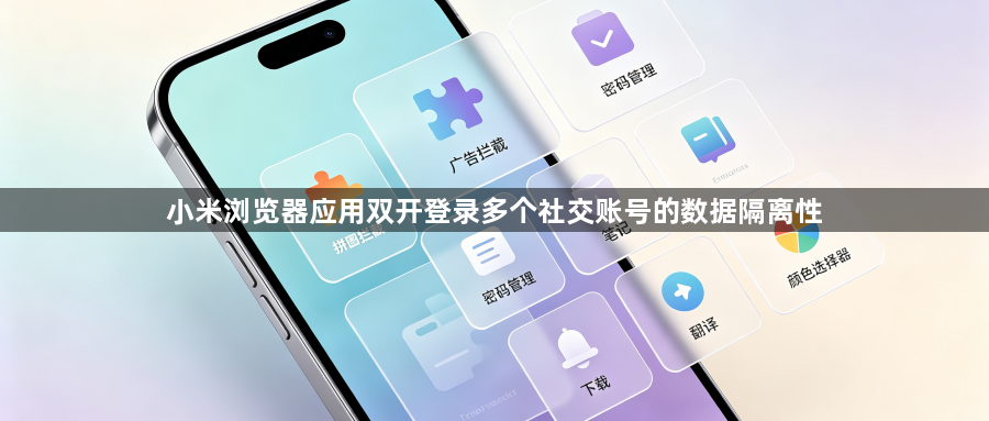 小米浏览器应用双开登录多个社交账号的数据隔离性1