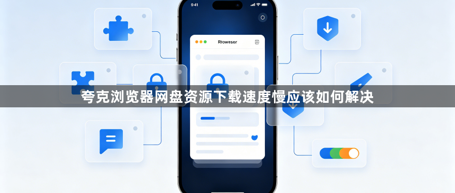 夸克浏览器网盘资源下载速度慢应该如何解决1
