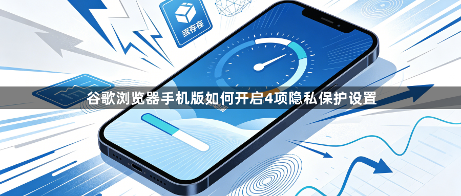 谷歌浏览器手机版如何开启4项隐私保护设置1