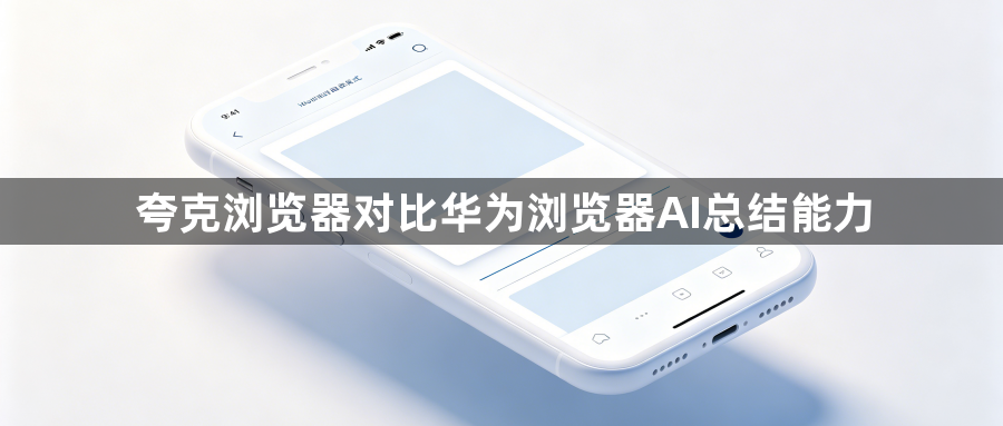 夸克浏览器对比华为浏览器AI总结能力1