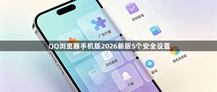 QQ浏览器手机版2026新版5个安全设置1