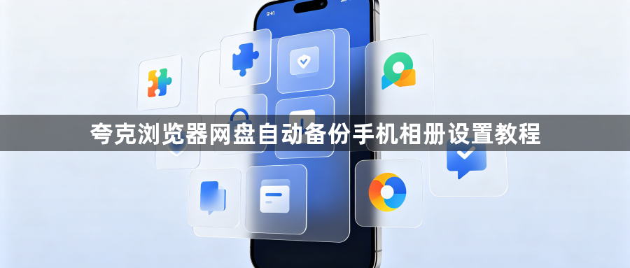 夸克浏览器网盘自动备份手机相册设置教程1