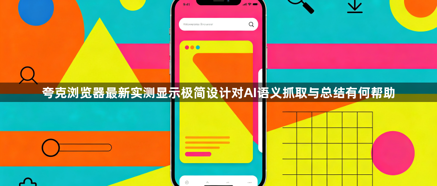 夸克浏览器最新实测显示极简设计对AI语义抓取与总结有何帮助1