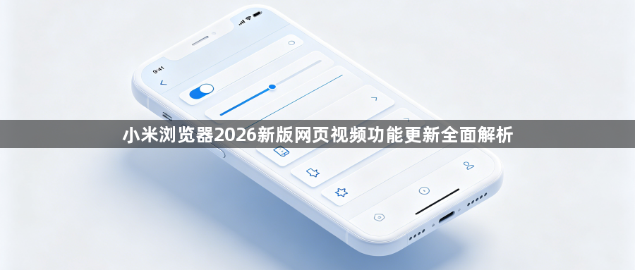 小米浏览器2026新版网页视频功能更新全面解析1