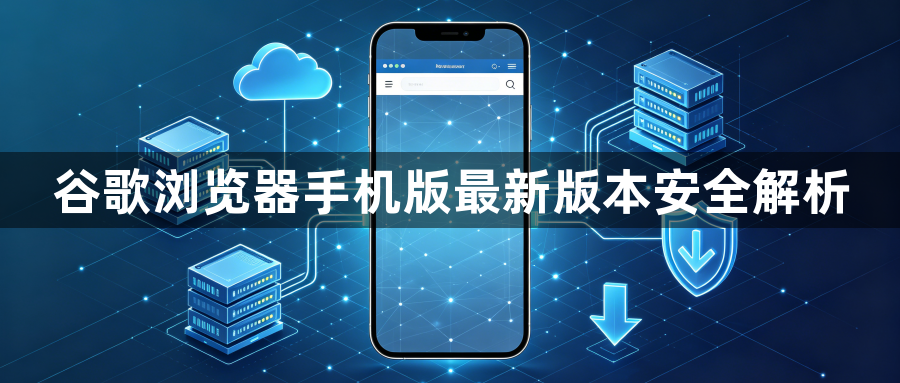 谷歌浏览器手机版最新版本安全解析1