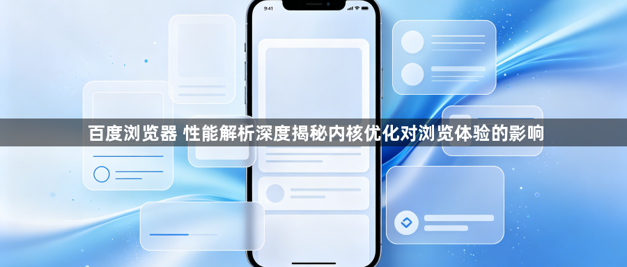 百度浏览器 性能解析深度揭秘内核优化对浏览体验的影响1