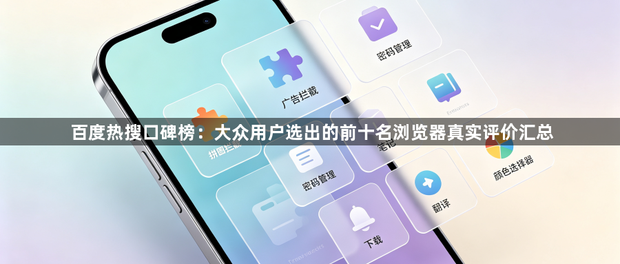 百度热搜口碑榜:大众用户选出的前十名浏览器真实评价汇总1