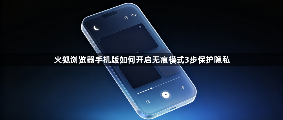 火狐浏览器手机版如何开启无痕模式3步保护隐私1