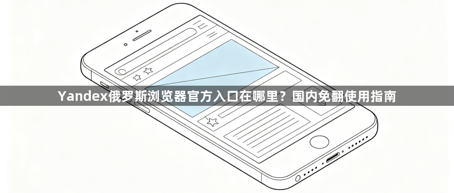 Yandex俄罗斯浏览器官方入口在哪里？国内免翻使用指南1