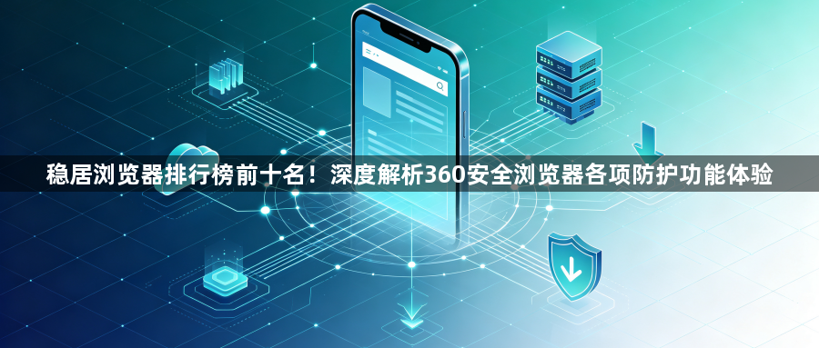 稳居浏览器排行榜前十名!深度解析360安全浏览器各项防护功能体验1