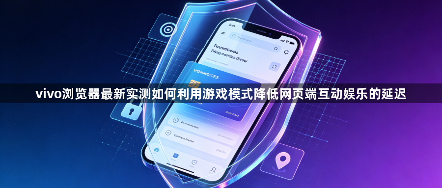 vivo浏览器最新实测如何利用游戏模式降低网页端互动娱乐的延迟1