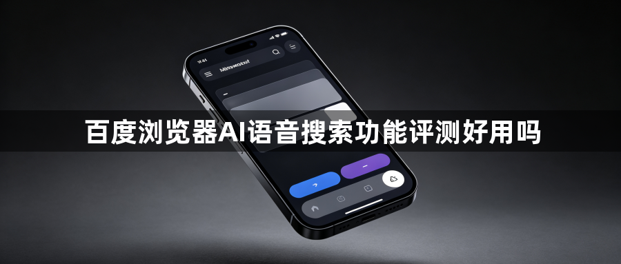 百度浏览器AI语音搜索功能评测好用吗1